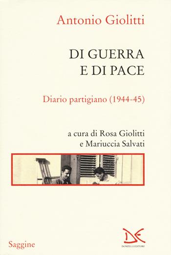 Di guerra e di pace. Diario partigiano (1944-45) - Antonio Giolitti - Libro Donzelli 2015, Saggine | Libraccio.it