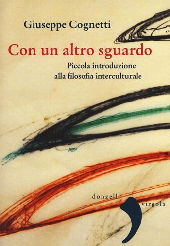 Con un altro sguardo. Piccola introduzione alla filosofia interculturale - Giuseppe Cognetti - Libro Donzelli 2015, Virgola | Libraccio.it