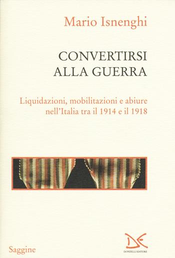 Convertirsi alla guerra. Liquidazioni, mobilitazioni e abiure nell'Italia tra il 1914 e il 1918 - Mario Isnenghi - Libro Donzelli 2015, Saggine | Libraccio.it