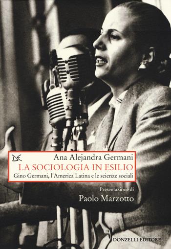 La sociologia in esilio. Gino Germani, l'America Latina e le scienze sociali - Ana A. Germani - Libro Donzelli 2015, Saggi. Storia e scienze sociali | Libraccio.it