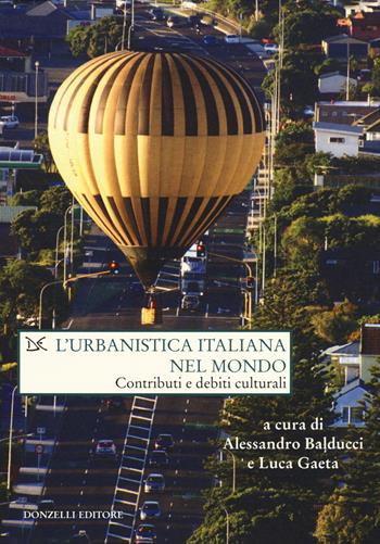 L' urbanistica italiana nel mondo. Contributi e debiti culturali  - Libro Donzelli 2015, Saggi. Natura e artefatto | Libraccio.it
