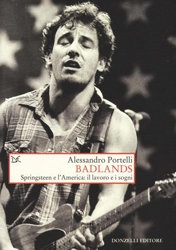 Badlands. Springsteen e l'America: il lavoro e i sogni - Alessandro Portelli - Libro Donzelli 2015, Saggi. Storia e scienze sociali | Libraccio.it