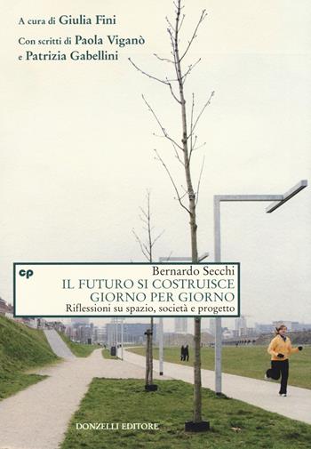 Il futuro si costruisce giorno per giorno. Riflessioni su spazio, società e progetto - Bernardo Secchi - Libro Donzelli 2015, Saggi. Natura e artefatto | Libraccio.it