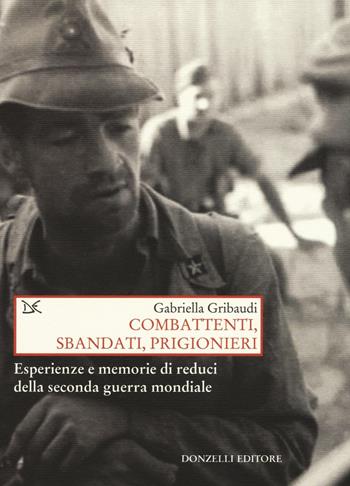 Combattenti, sbandati, prigionieri. Esperienze e memorie di reduci della seconda guerra mondiale - Gabriella Gribaudi - Libro Donzelli 2016, Saggi. Storia e scienze sociali | Libraccio.it