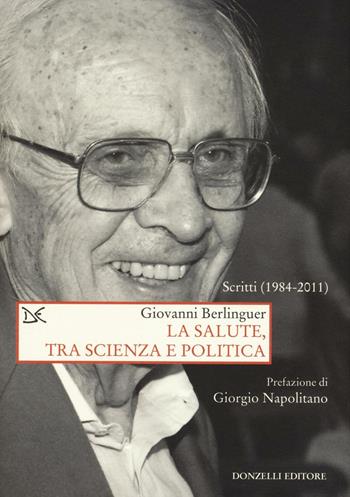 La salute, tra scienza e politica. Scritti (1984-2011) - Giovanni Berlinguer - Libro Donzelli 2016, Saggi. Storia e scienze sociali | Libraccio.it