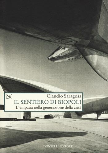 Il sentiero di biopoli. L'empatia nella generazione della città - Claudio Saragosa - Libro Donzelli 2016, Saggi. Natura e artefatto | Libraccio.it