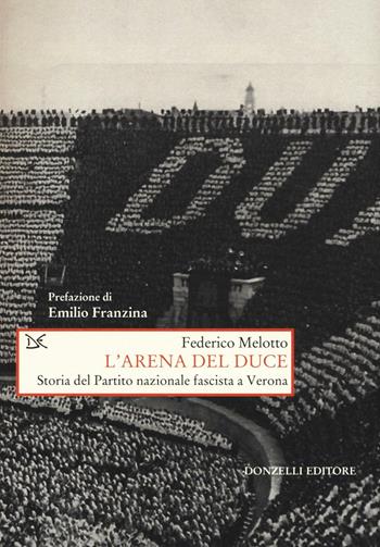 L' arena del Duce. Storia del Partito Nazionale Fascista a Verona - Federico Melotto - Libro Donzelli 2016, Saggi. Storia e scienze sociali | Libraccio.it