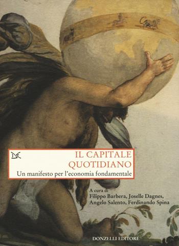 Il capitale quotidiano. Un manifesto per l'economia fondamentale - Filippo Barbera, Joselle Dagnes, Angelo Salento - Libro Donzelli 2016, Saggi. Storia e scienze sociali | Libraccio.it