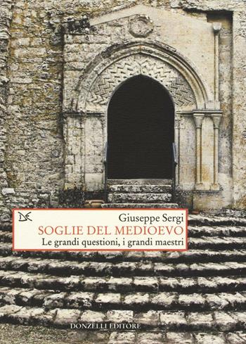 Soglie del Medioevo. Le grandi questioni, i grandi maestri - Giuseppe Sergi - Libro Donzelli 2016, Saggi. Storia e scienze sociali | Libraccio.it