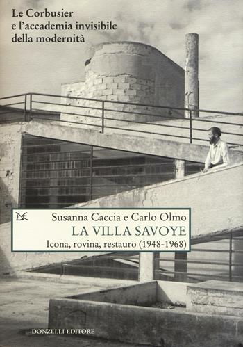 La Villa Savoye. Icona, rovina e restauro (1948-1968). Ediz. illustrata - Susanna Caccia, Carlo Olmo - Libro Donzelli 2016, Saggi. Natura e artefatto | Libraccio.it