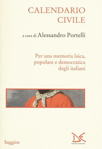 Calendario civile. Per una memoria laica, popolare e democratica degli italiani  - Libro Donzelli 2017, Saggine | Libraccio.it