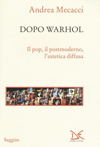Dopo Warhol. Il pop, il postmoderno, l’estetica diffusa - Andrea Mecacci - Libro Donzelli 2017, Saggine | Libraccio.it