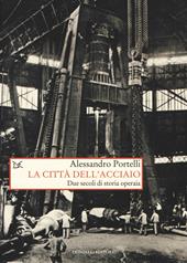 La città dell'acciaio. Due secoli di storia operaia