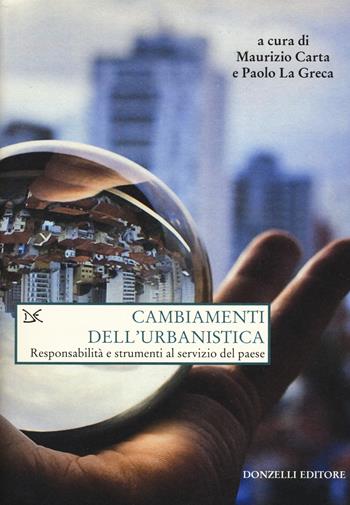 Cambiamenti dell'urbanistica. Responsabilità e strumenti al servizio del Paese - Paolo La Greca, Maurizio Carta - Libro Donzelli 2017, Saggi. Natura e artefatto | Libraccio.it