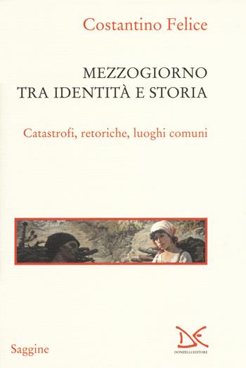 Mezzogiorno tra identità e storia. Catastrofi, retoriche, luoghi comuni - Costantino Felice - Libro Donzelli 2017, Saggine | Libraccio.it