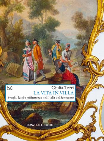 La vita in villa. Svaghi, lussi e raffinatezze nell'Italia del Settecento - Giulia Torri - Libro Donzelli 2017, Saggi. Arti e lettere | Libraccio.it