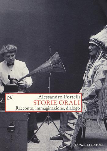 Storie orali. Racconto, immaginazione, dialogo - Alessandro Portelli - Libro Donzelli 2017, Saggi. Storia e scienze sociali | Libraccio.it