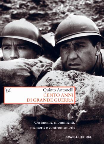 Cento anni di Grande guerra. Cerimonie, monumenti, memorie e contromemorie - Quinto Antonelli - Libro Donzelli 2018, Saggi. Storia e scienze sociali | Libraccio.it