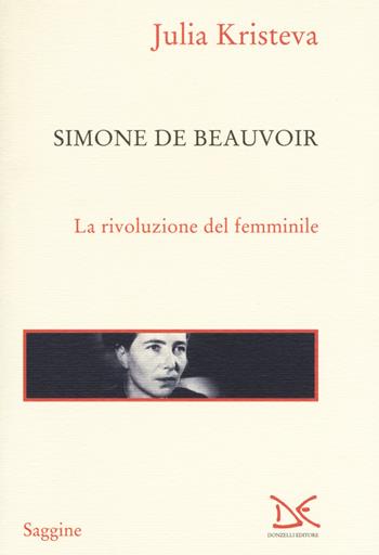 Simone de Beauvoir. La rivoluzione del femminile - Julia Kristeva - Libro Donzelli 2018, Saggine | Libraccio.it