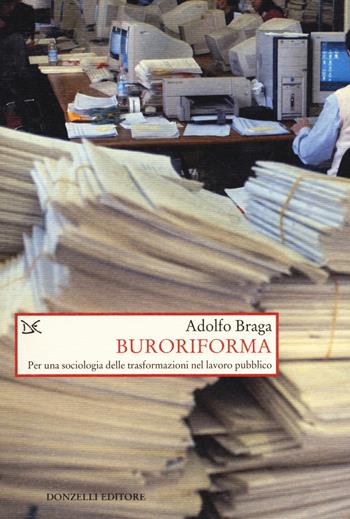 Buroriforma. Per una sociologia delle trasformazioni nel lavoro pubblico - Adolfo Braga - Libro Donzelli 2018, Saggi. Storia e scienze sociali | Libraccio.it