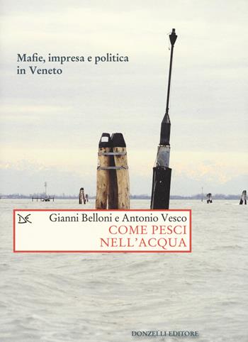 Come pesci nell'acqua. Mafie, impresa e politica in Veneto - Gianni Belloni, Antonio Vesco - Libro Donzelli 2018, Saggi. Storia e scienze sociali | Libraccio.it