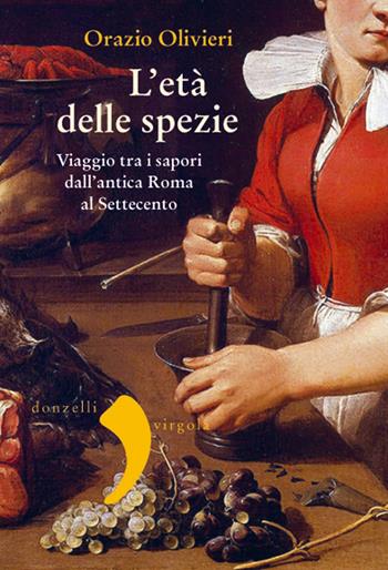 L' età delle spezie. Viaggio tra i sapori dall'antica Roma al Settecento - Orazio Olivieri - Libro Donzelli 2018, Virgola | Libraccio.it