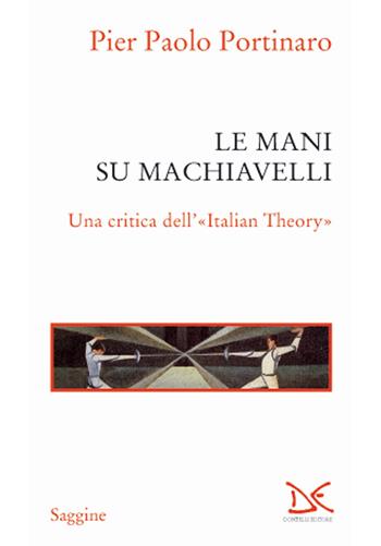 Le mani su Machiavelli. Una critica dell'«Italian theory» - Pier Paolo Portinaro - Libro Donzelli 2018, Saggine | Libraccio.it