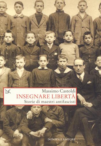 Insegnare libertà. Storie di maestri antifascisti - Massimo Castoldi - Libro Donzelli 2018, Saggi. Storia e scienze sociali | Libraccio.it