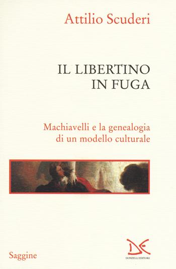 Il libertino in fuga. Machiavelli e la genealogia di un modello culturale - Attilio Scuderi - Libro Donzelli 2018, Saggine | Libraccio.it