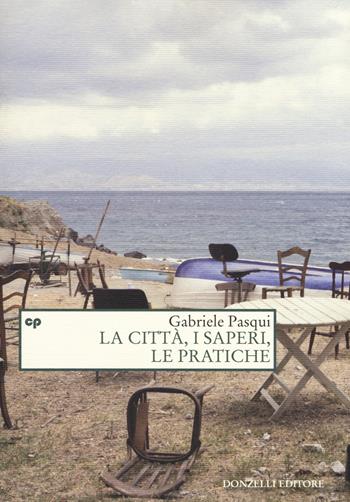 La città, i saperi, le pratiche - Gabriele Pasqui - Libro Donzelli 2018, Saggi. Natura e artefatto | Libraccio.it
