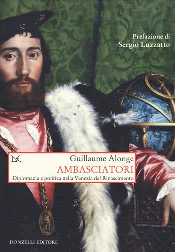 Ambasciatori. Diplomazia e politica nella Venezia del Rinascimento - Guillaume Alonge - Libro Donzelli 2019, Saggi. Storia e scienze sociali | Libraccio.it