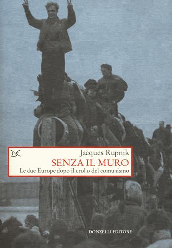 Senza il muro. Le due Europe dopo il crollo del comunismo - Jacques Rupnik - Libro Donzelli 2019, Saggi. Storia e scienze sociali | Libraccio.it