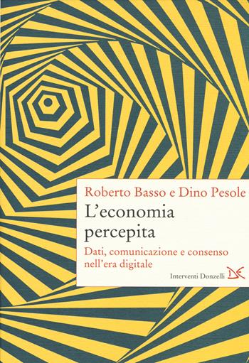 L' economia percepita. Dati, comunicazione e consenso nell'era digitale - Roberto Basso, Dino Pesole - Libro Donzelli 2019, Interventi | Libraccio.it
