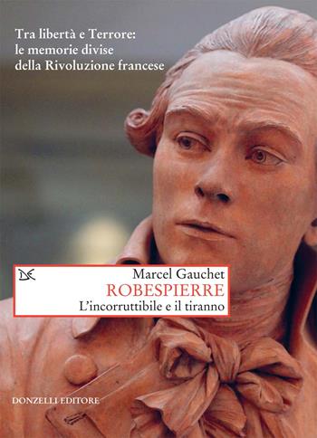 Robespierre. L'incorruttibile e il tiranno - Marcel Gauchet - Libro Donzelli 2019, Saggi. Storia e scienze sociali | Libraccio.it