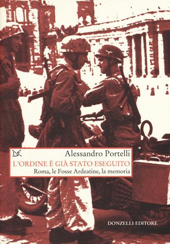 L' ordine è già stato eseguito. Roma, le Fosse Ardeatine, la memoria - Alessandro Portelli - Libro Donzelli 2019, Saggi. Storia e scienze sociali | Libraccio.it