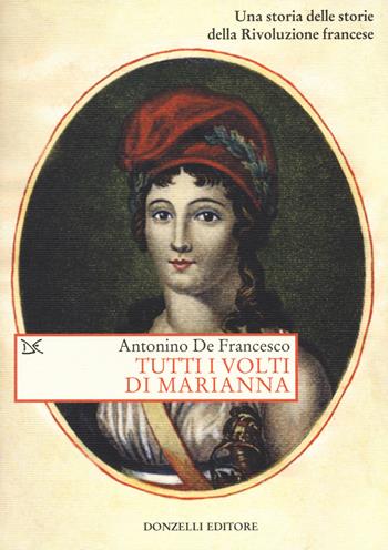 Tutti i volti di Marianna. Una storia delle storie della Rivoluzione francese - Antonino De Francesco - Libro Donzelli 2019, Saggi. Storia e scienze sociali | Libraccio.it