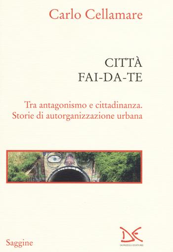 Città fai-da-te. Tra antagonismo e cittadinanza. Storie di autorganizzazione urbana - Carlo Cellamare - Libro Donzelli 2019, Saggine | Libraccio.it