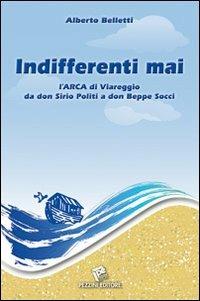 Indifferenti mai. L'Arca di Viareggio di don Sirio Politi a don Beppe Socci - Alberto Belletti - Libro Pezzini 2013 | Libraccio.it
