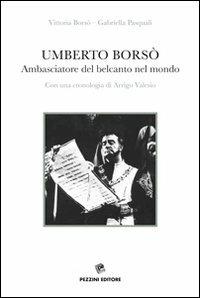 Umberto Borsò. Ambasciatore del belcanto nel mondo. Con una cronologia di Arrigo Valesio. Con CD Audio - Vittoria Borsò, Gabriella Pasquali - Libro Pezzini 2013 | Libraccio.it