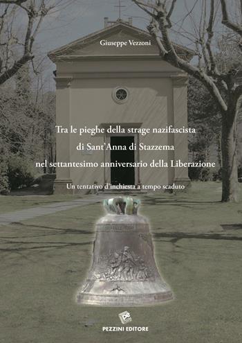 Tra le pieghe della strage nazifascista di Sant'Anna di Stazzema nel Settantesimo anniversario della Liberazione. Un tentativo d'inchiesta a tempo scaduto - Giuseppe Vezzoni - Libro Pezzini 2015 | Libraccio.it