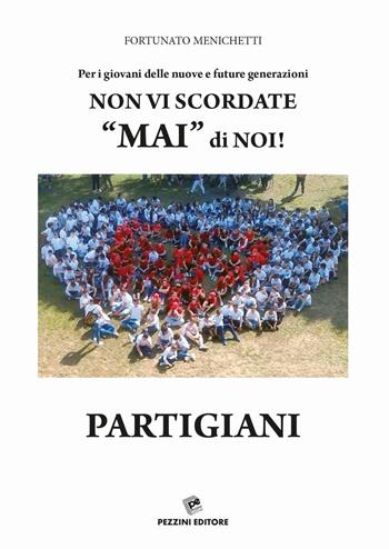 Per i giovani delle nuove e future generazioni. Non vi scordate «mai» di noi! Partigiani - Fortunato Menichetti - Libro Pezzini 2016 | Libraccio.it