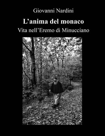 L' anima del monaco. Vita nell'Eremo di Minucciano. Ediz. illustrata - Giovanni Nardini - Libro Pezzini 2017 | Libraccio.it