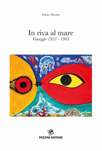 In riva al mare. Viareggio 1955-1965 - Franco Sbrana - Libro Pezzini 2018 | Libraccio.it