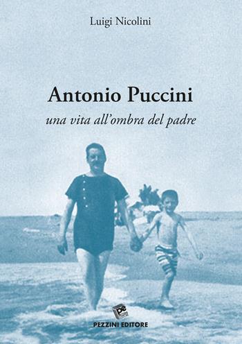 Antonio Puccini. Una vita all'ombra del padre - Luigi Nicolini - Libro Pezzini 2018 | Libraccio.it