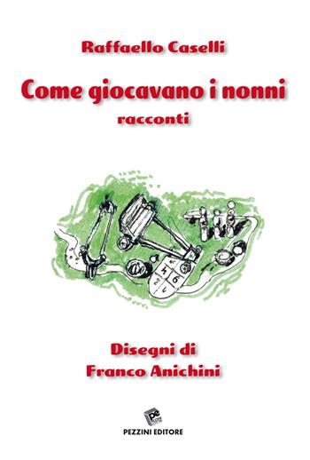 Come giocavano i nonni - Raffaello Caselli - Libro Pezzini 2021 | Libraccio.it