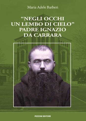 «Negli occhi un lembo di cielo». Padre Ignazio da Carrara - Maria Adele Barberi - Libro Pezzini 2021 | Libraccio.it