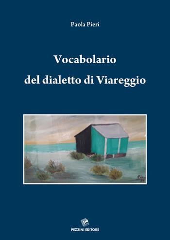 Vocabolario del dialetto di Viareggio. Viareggino-italiano italiano-viareggino - Paola Pieri - Libro Pezzini 2022 | Libraccio.it