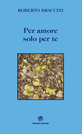 Per amore solo per te - Roberto Braccini - Libro Pezzini 2022 | Libraccio.it