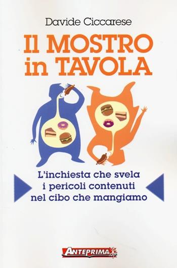 Il mostro in tavola. L'inchiesta che svela i pericoli contenuti nel cibo che mangiamo - Davide Ciccarese - Libro Anteprima Edizioni 2013 | Libraccio.it