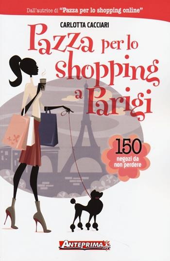 Pazza per lo shopping a Parigi. 150 negozi da non perdere - Carlotta Cacciari - Libro Anteprima Edizioni 2013 | Libraccio.it